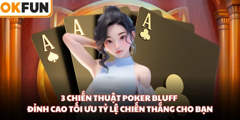 3 Chiến Thuật Poker Bluff Đỉnh Cao Tối Ưu Tỷ Lệ Chiến Thắng Cho Bạn