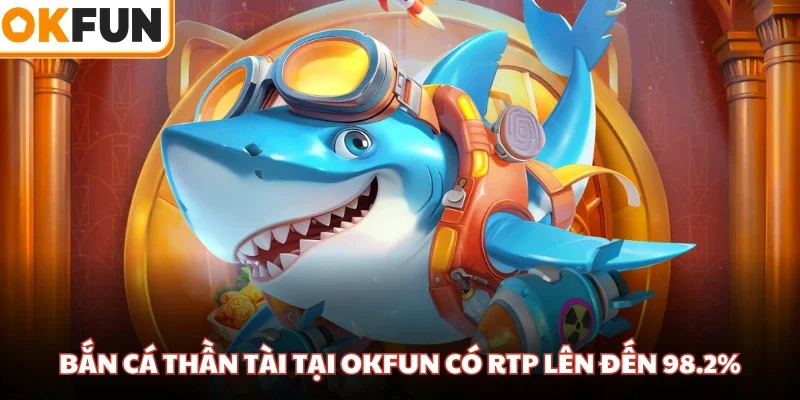 Bắn cá Thần Tài tại OKFUN có RTP lên đến 98.2%