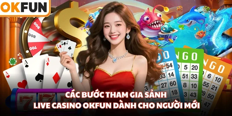 Các bước tham gia sảnh Live Casino OKFUN dành cho người mới