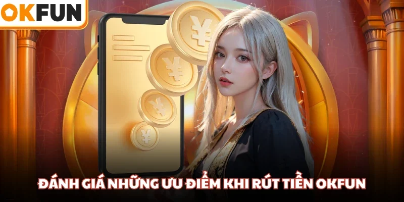 Đánh giá những ưu điểm khi rút tiền OKFUN