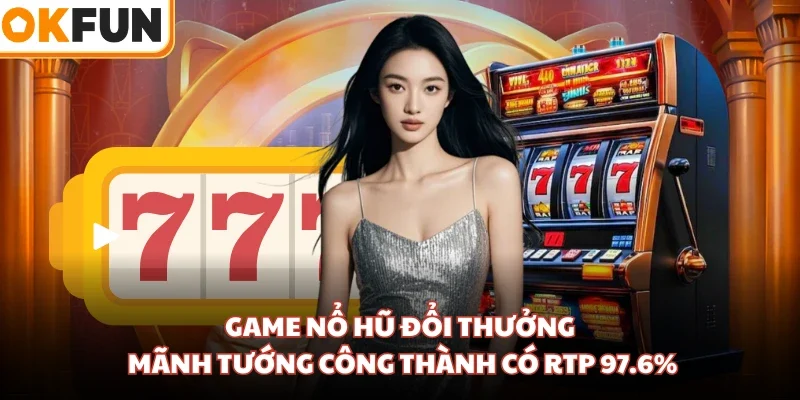 Game nổ hũ đổi thưởng Mãnh Tướng Công Thành có RTP 97.6%