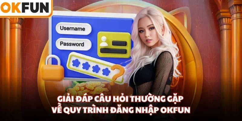 Giải đáp câu hỏi thường gặp về quy trình đăng nhập OKFUN