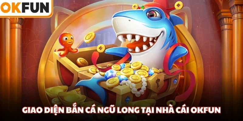 Giao diện bắn cá Ngũ Long tại nhà cái OKFUN