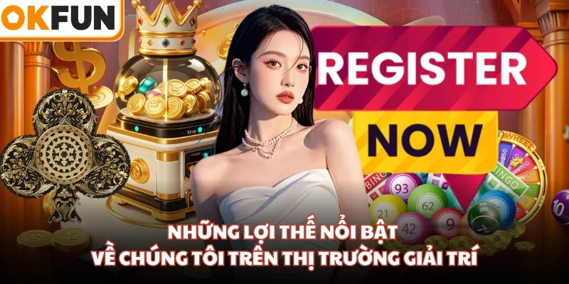 Những lợi thế nổi bật về chúng tôi trên thị trường giải trí