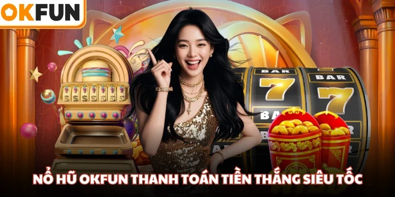 Nổ hũ OKFUN thanh toán tiền thắng siêu tốc