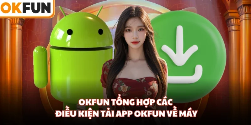 OKFUN tổng hợp các điều kiện tải app OKFUN về máy