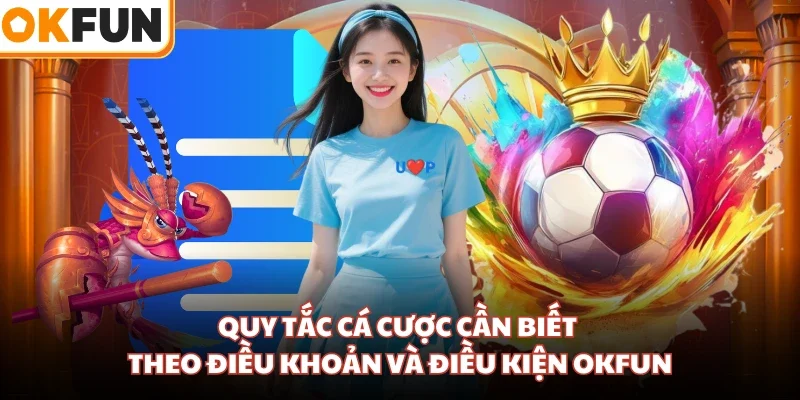 Quy tắc cá cược cần biết theo điều khoản và điều kiện OKFUN