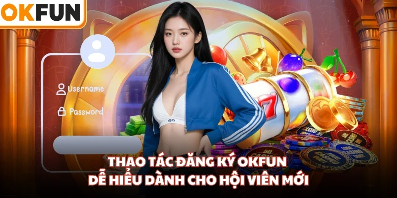 Thao tác đăng ký OKFUN dễ hiểu dành cho hội viên mới