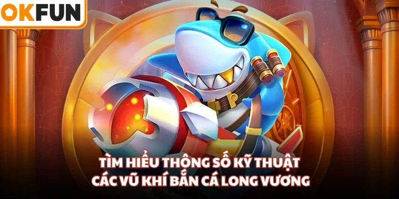 Tìm hiểu thông số kỹ thuật các vũ khí bắn cá Long Vương
