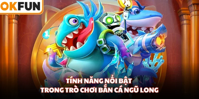 Tính năng nổi bật trong trò chơi bắn cá Ngũ Long
