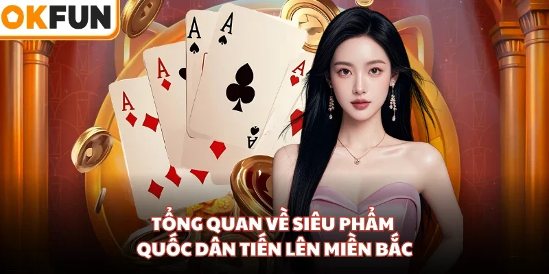 Tổng quan về siêu phẩm quốc dân Tiến Lên Miền Bắc