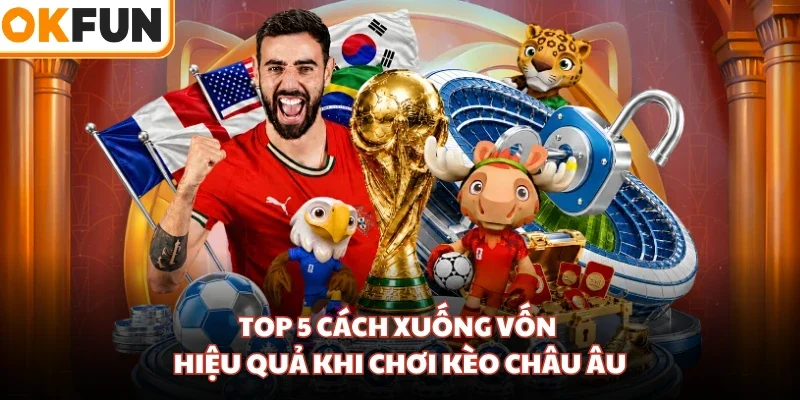 Top 5 cách xuống vốn hiệu quả khi chơi kèo Châu Âu